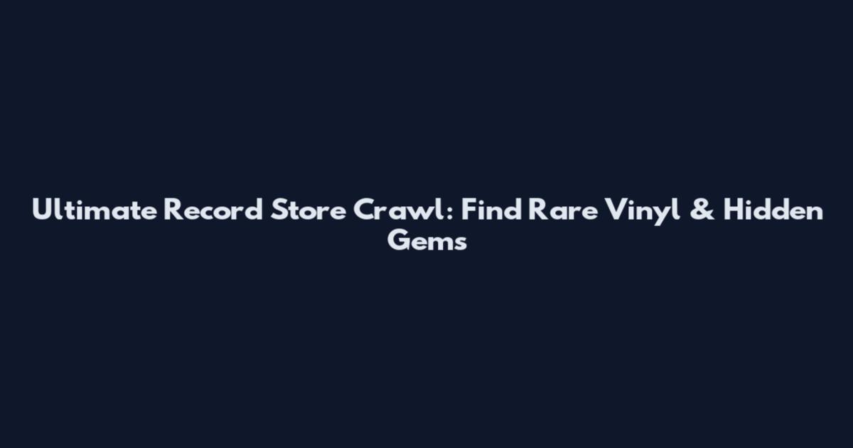 Ultimate Record Store Crawl: Find Rare Vinyl & Hidden Gems