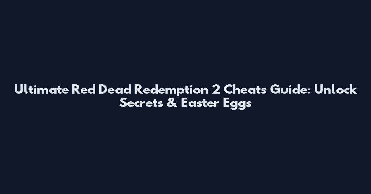 Ultimate Red Dead Redemption 2 Cheats Guide: Unlock Secrets & Easter Eggs