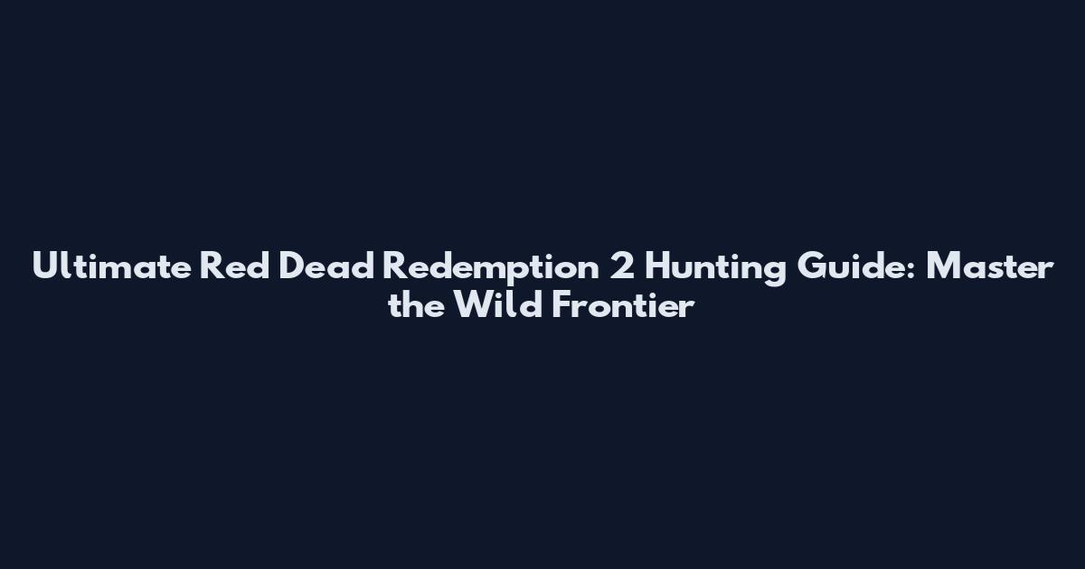 Ultimate Red Dead Redemption 2 Hunting Guide: Master the Wild Frontier