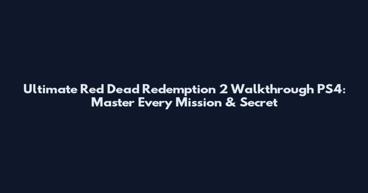 Ultimate Red Dead Redemption 2 Walkthrough PS4: Master Every Mission & Secret