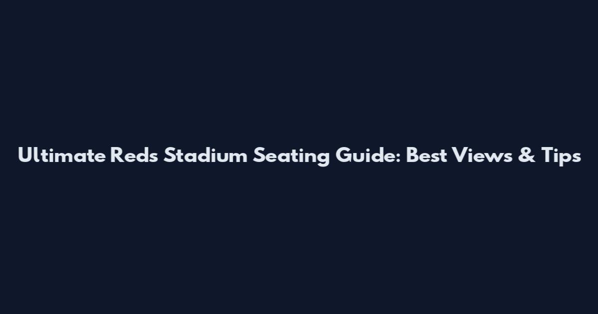 Ultimate Reds Stadium Seating Guide: Best Views & Tips