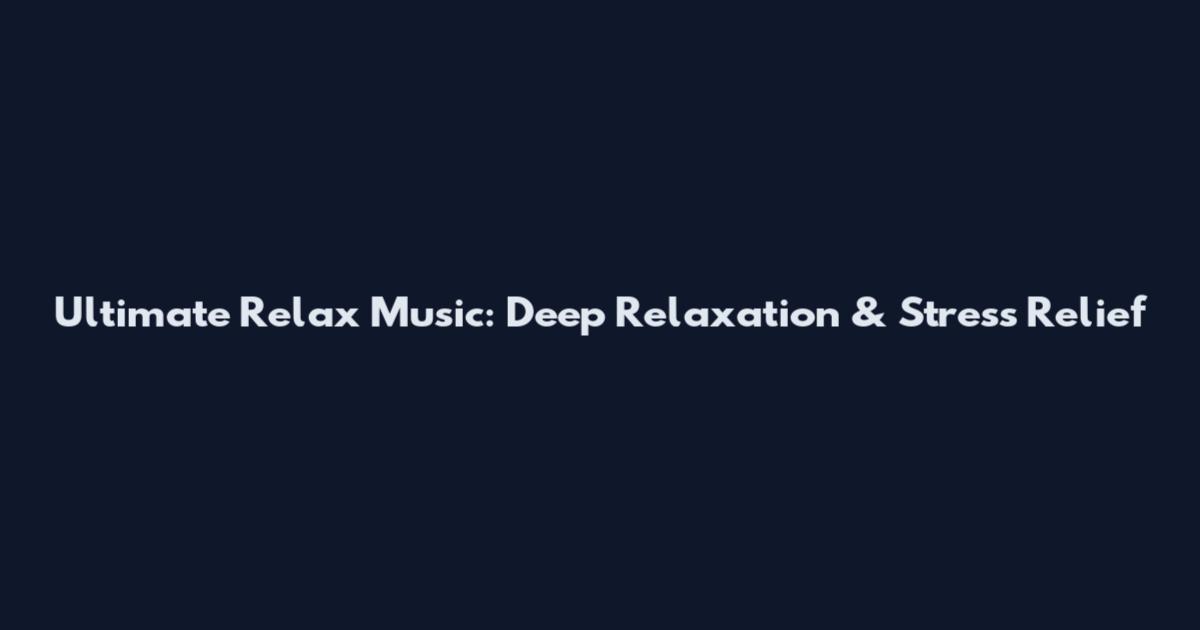 Ultimate Relax Music: Deep Relaxation & Stress Relief