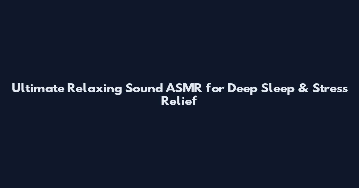 Ultimate Relaxing Sound ASMR for Deep Sleep & Stress Relief