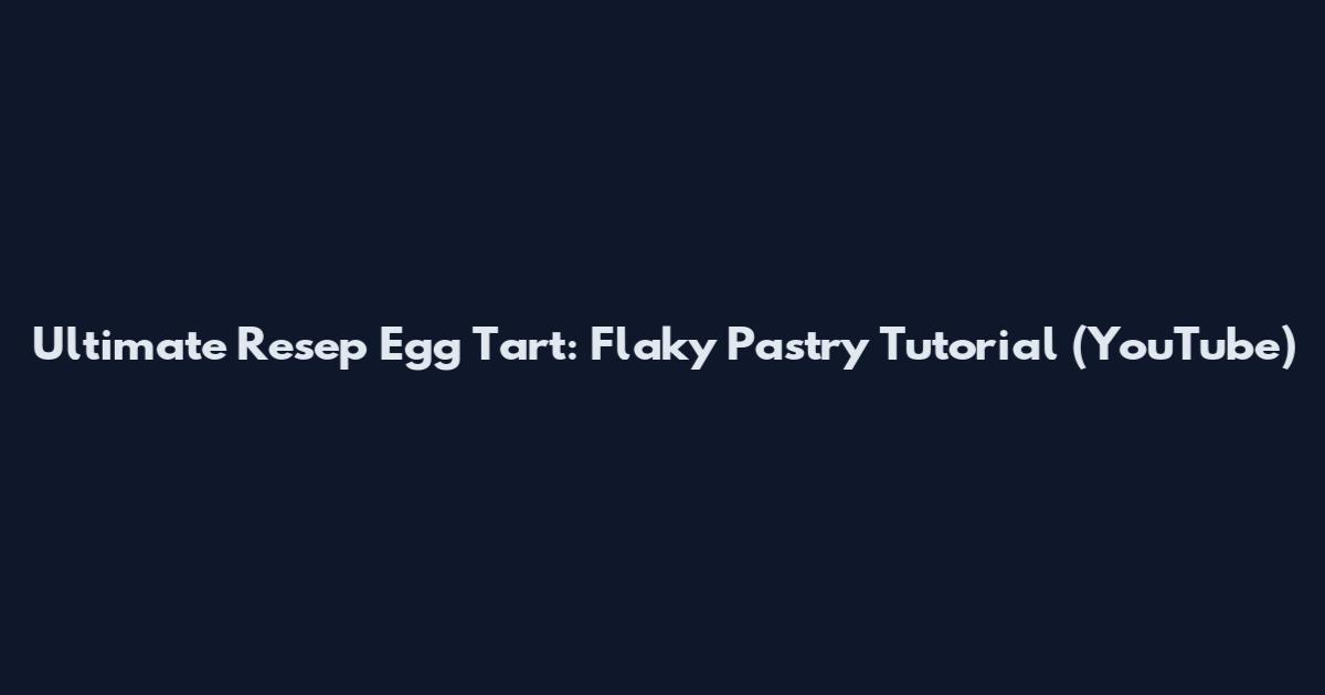 Ultimate Resep Egg Tart: Flaky Pastry Tutorial (YouTube)