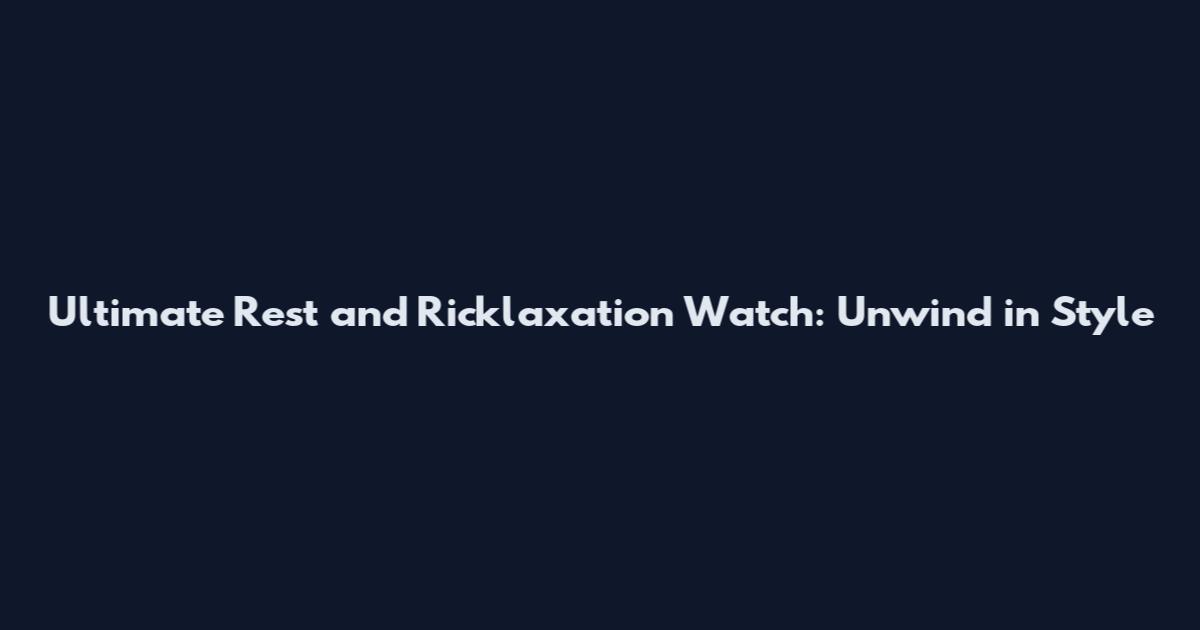Ultimate Rest and Ricklaxation Watch: Unwind in Style