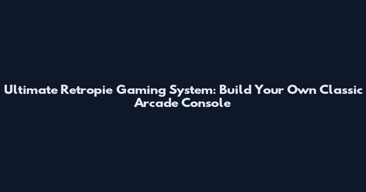 Ultimate Retropie Gaming System: Build Your Own Classic Arcade Console