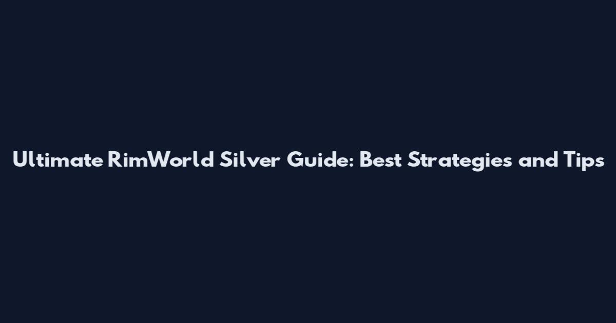 Ultimate RimWorld Silver Guide: Best Strategies and Tips