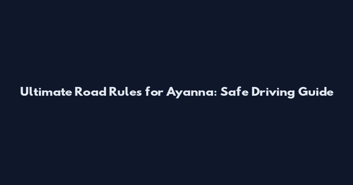 Ultimate Road Rules for Ayanna: Safe Driving Guide