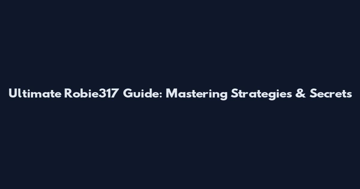 Ultimate Robie317 Guide: Mastering Strategies & Secrets