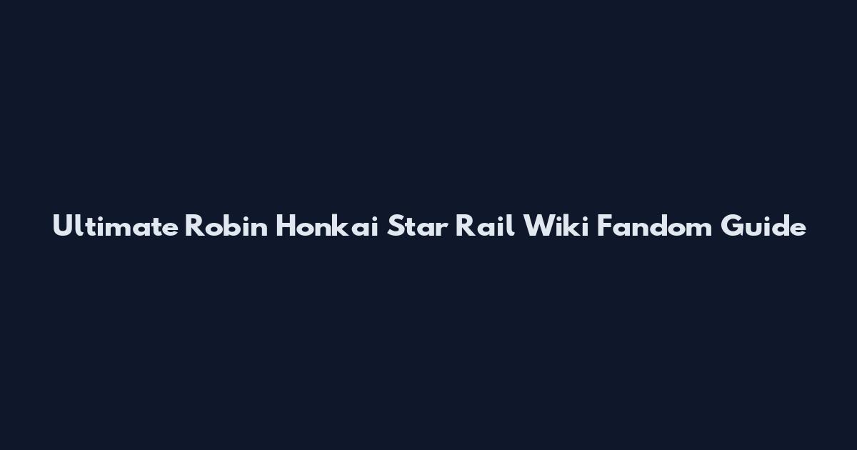 Ultimate Robin Honkai Star Rail Wiki Fandom Guide
