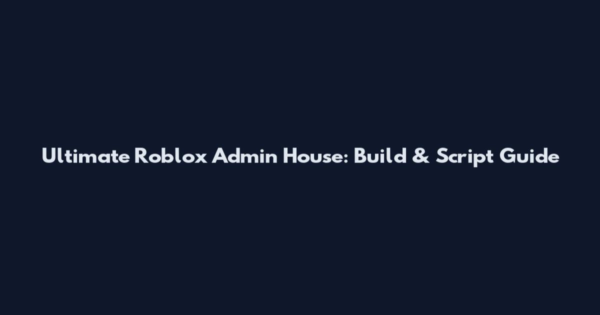 Ultimate Roblox Admin House: Build & Script Guide