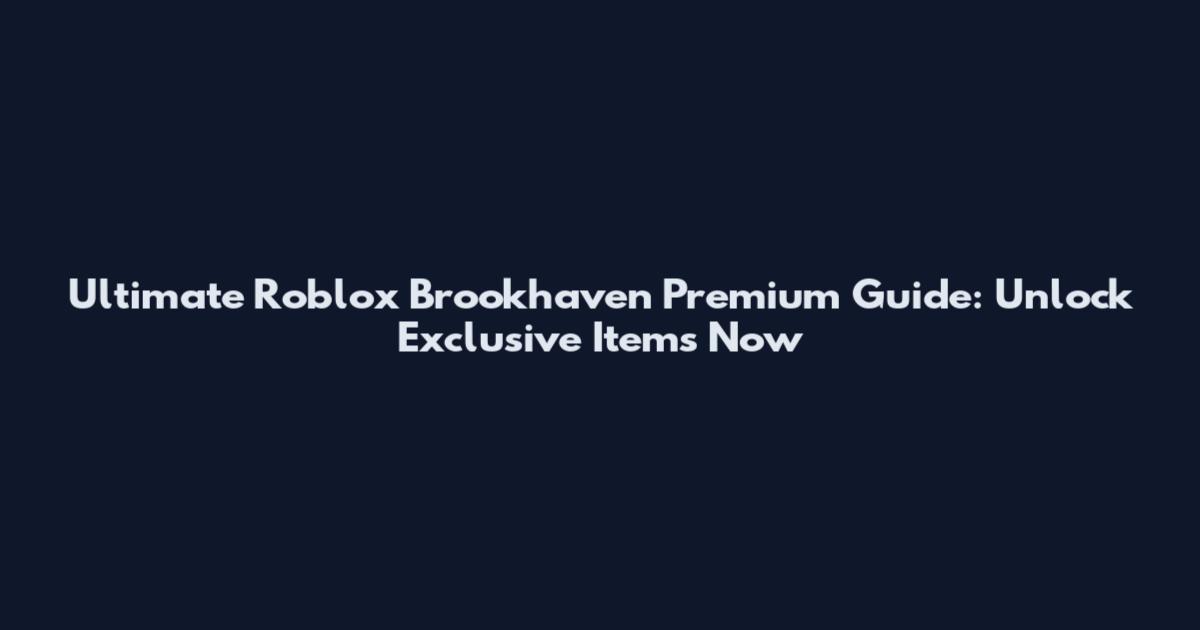 Ultimate Roblox Brookhaven Premium Guide: Unlock Exclusive Items Now