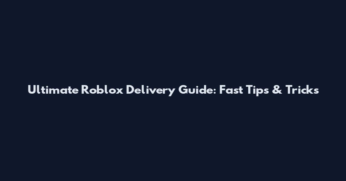 Ultimate Roblox Delivery Guide: Fast Tips & Tricks