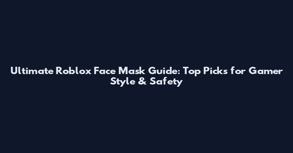 Ultimate Roblox Face Mask Guide: Top Picks for Gamer Style & Safety