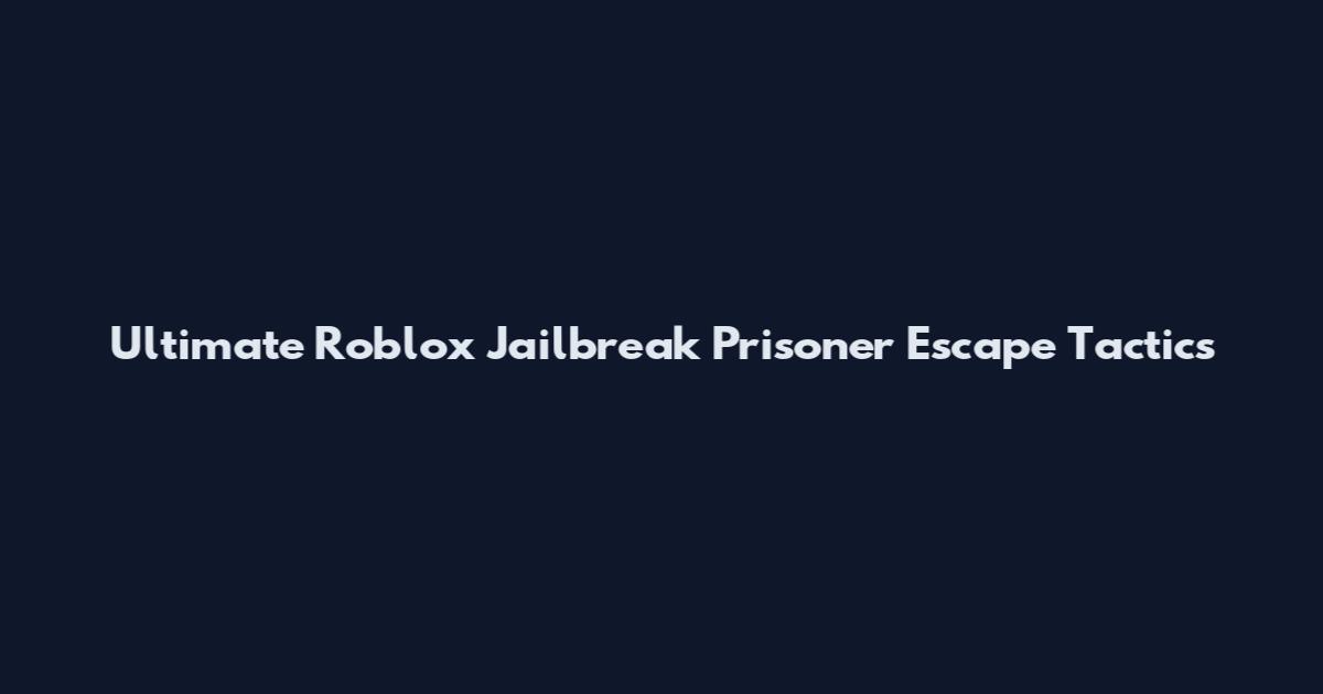 Ultimate Roblox Jailbreak Prisoner Escape Tactics