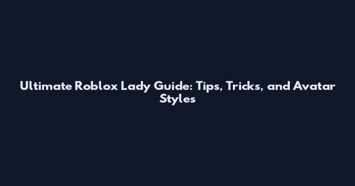 Ultimate Roblox Lady Guide: Tips, Tricks, and Avatar Styles