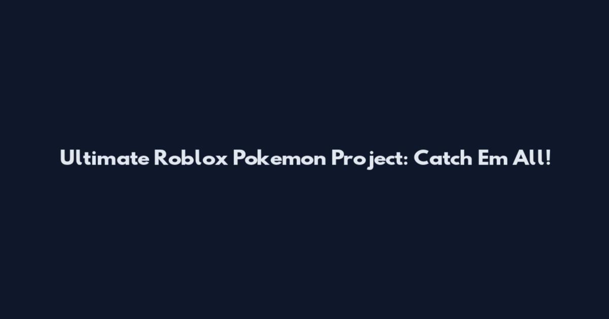 Ultimate Roblox Pokemon Project: Catch 'Em All!
