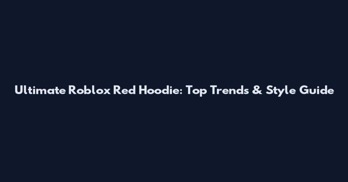 Ultimate Roblox Red Hoodie: Top Trends & Style Guide