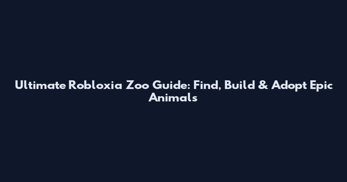 Ultimate Robloxia Zoo Guide: Find, Build & Adopt Epic Animals