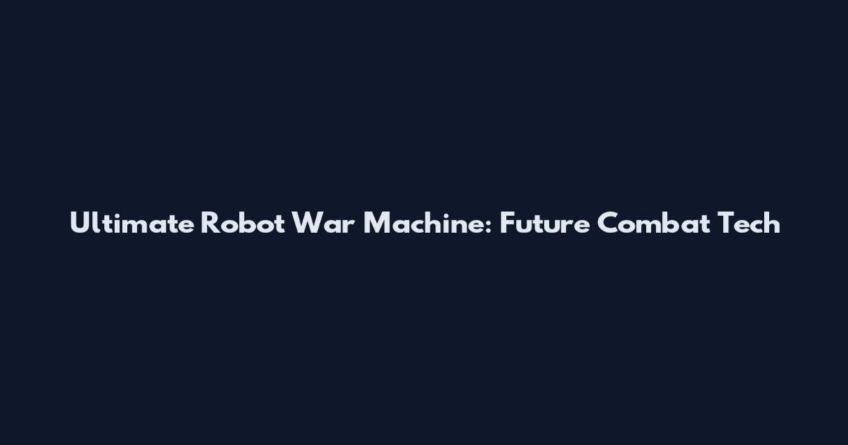 Ultimate Robot War Machine: Future Combat Tech