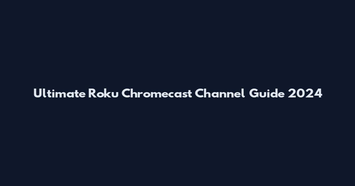 Ultimate Roku Chromecast Channel Guide 2024