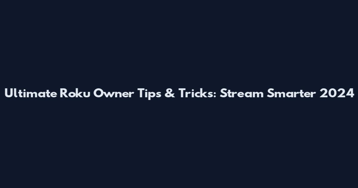 Ultimate Roku Owner Tips & Tricks: Stream Smarter 2024
