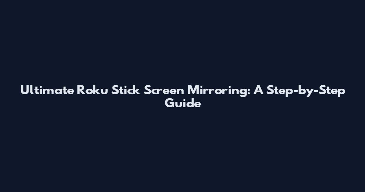 Ultimate Roku Stick Screen Mirroring: A Step-by-Step Guide