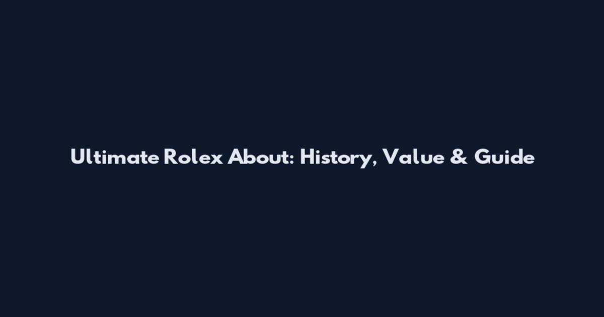 Ultimate Rolex About: History, Value & Guide