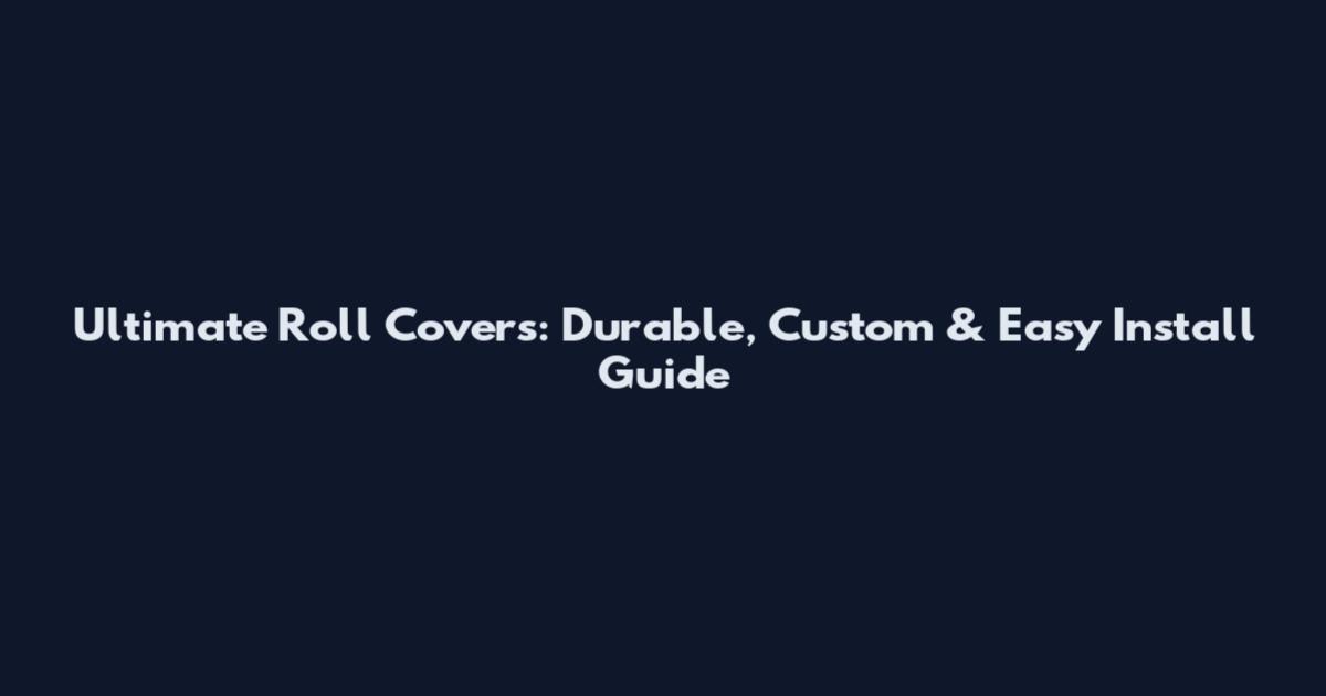 Ultimate Roll Covers: Durable, Custom & Easy Install Guide