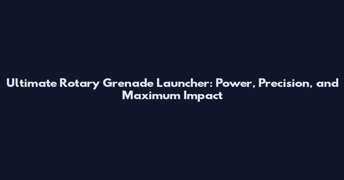 Ultimate Rotary Grenade Launcher: Power, Precision, and Maximum Impact