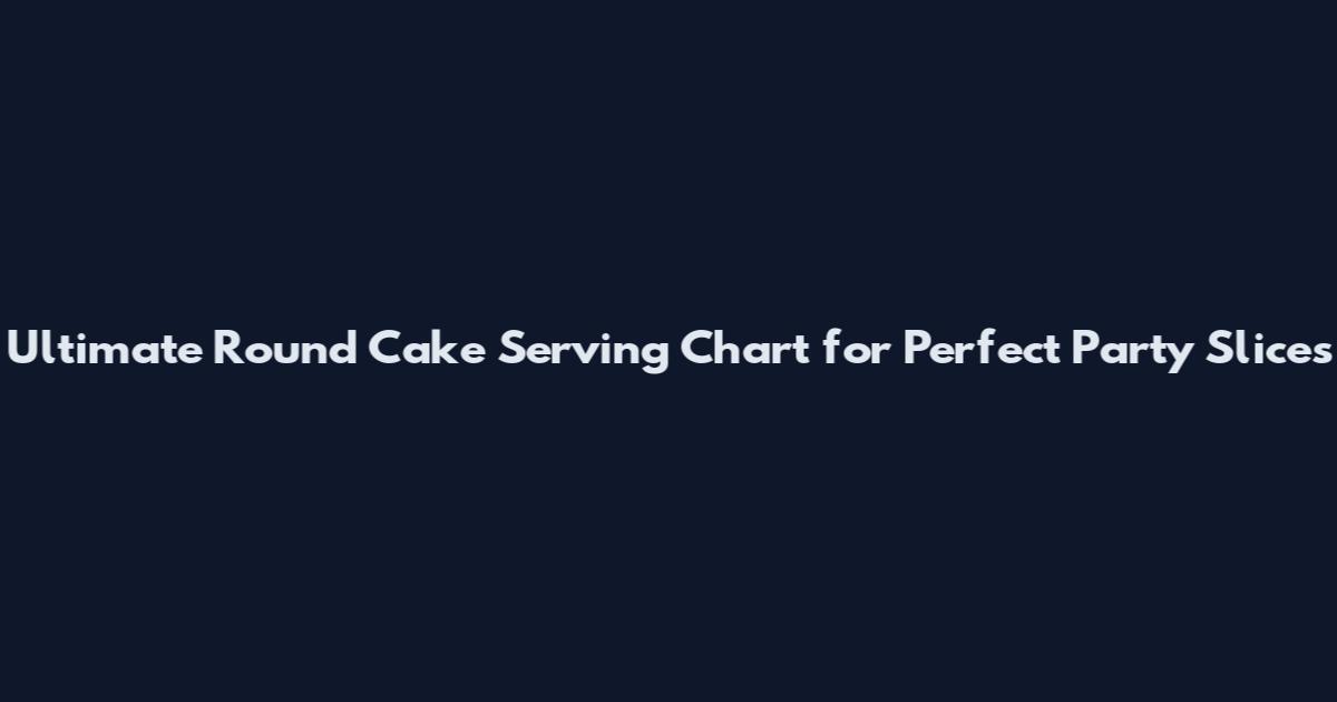 Ultimate Round Cake Serving Chart for Perfect Party Slices
