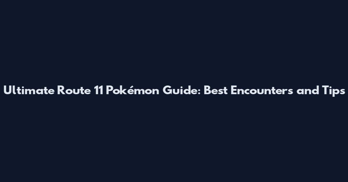 Ultimate Route 11 Pokémon Guide: Best Encounters and Tips