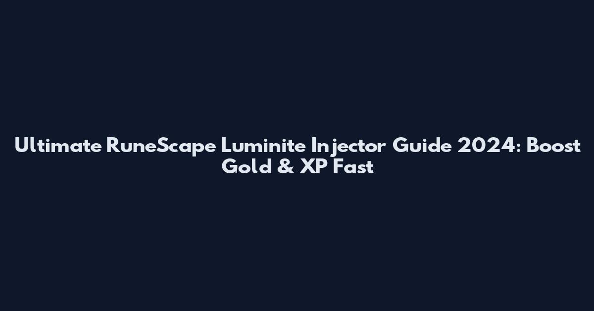 Ultimate RuneScape Luminite Injector Guide 2024: Boost Gold & XP Fast