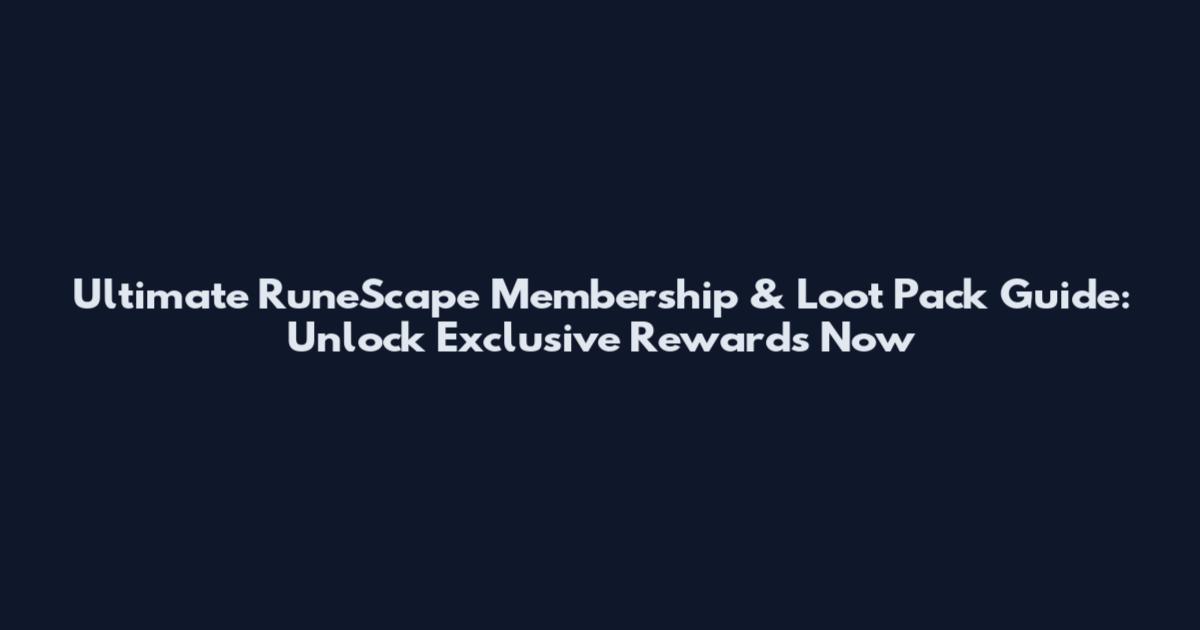 Ultimate RuneScape Membership & Loot Pack Guide: Unlock Exclusive Rewards Now