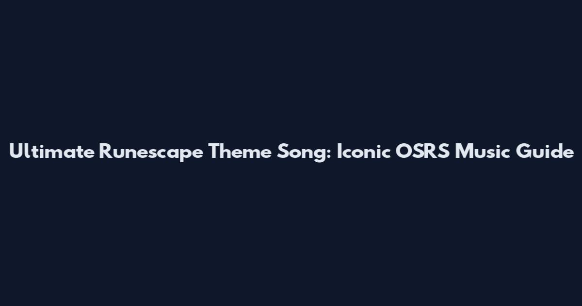 Ultimate Runescape Theme Song: Iconic OSRS Music Guide