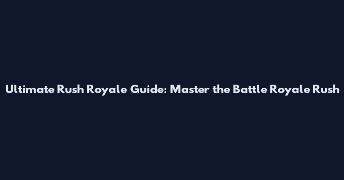 Ultimate Rush Royale Guide: Master the Battle Royale Rush