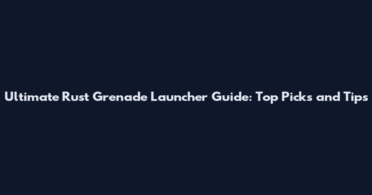 Ultimate Rust Grenade Launcher Guide: Top Picks and Tips
