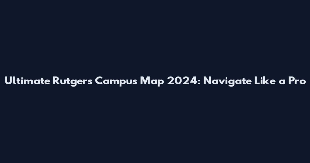 Ultimate Rutgers Campus Map 2024: Navigate Like a Pro
