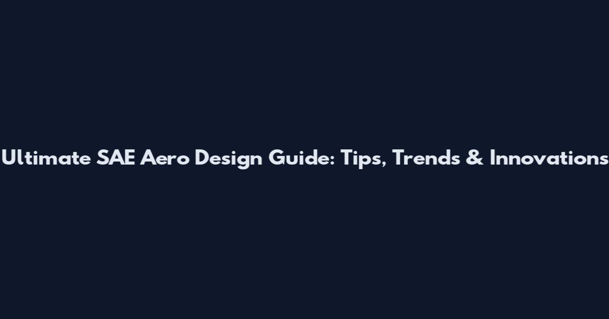Ultimate SAE Aero Design Guide: Tips, Trends & Innovations
