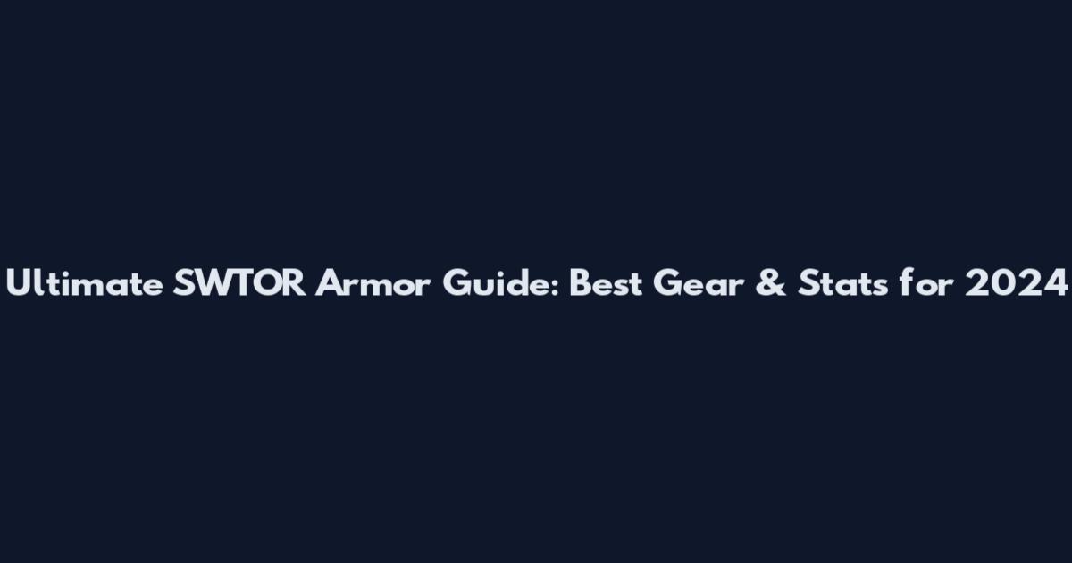 Ultimate SWTOR Armor Guide: Best Gear & Stats for 2024