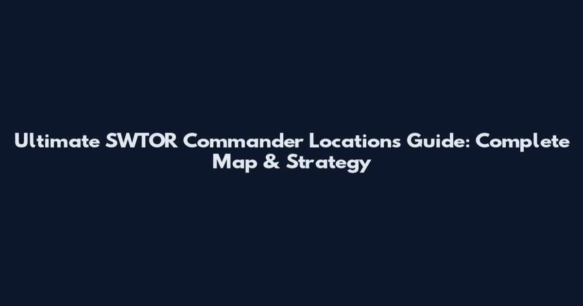 Ultimate SWTOR Commander Locations Guide: Complete Map & Strategy