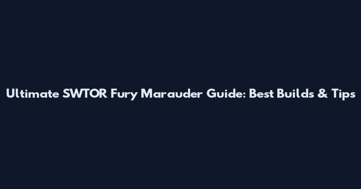 Ultimate SWTOR Fury Marauder Guide: Best Builds & Tips