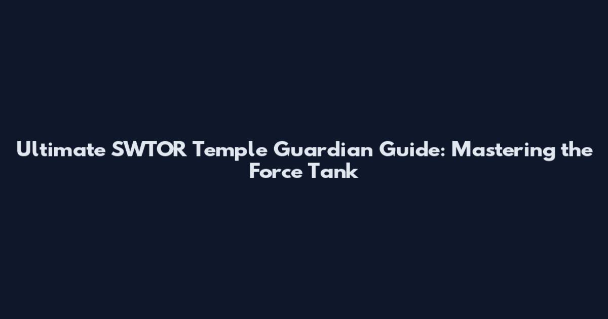 Ultimate SWTOR Temple Guardian Guide: Mastering the Force Tank