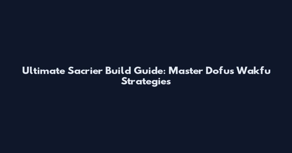 Ultimate Sacrier Build Guide: Master Dofus Wakfu Strategies