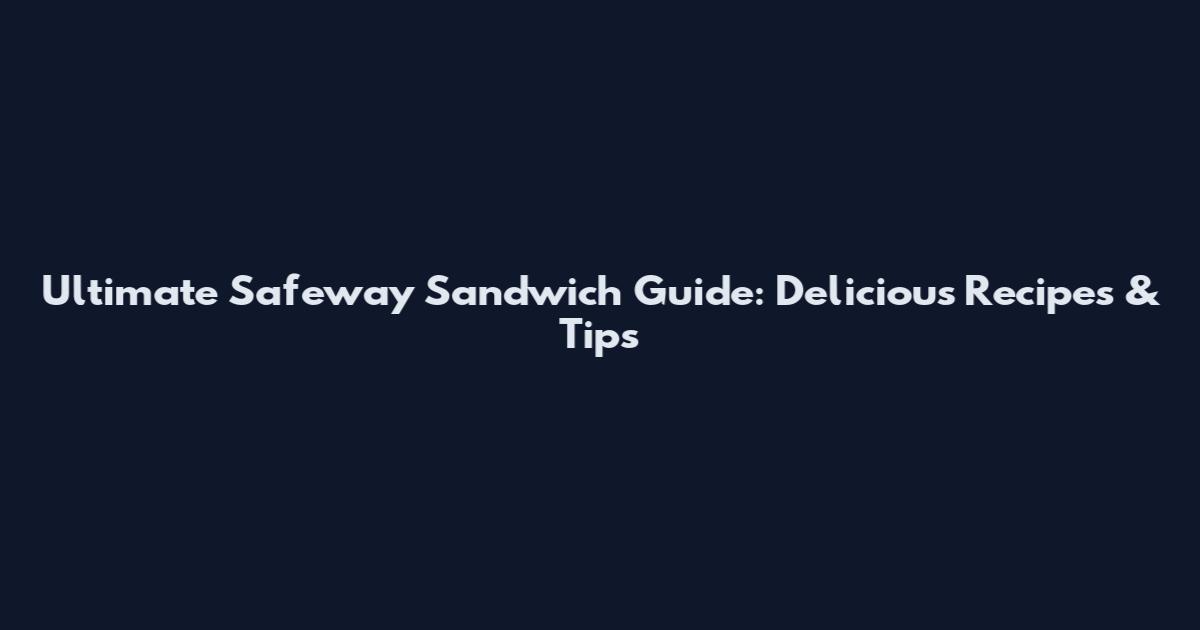 Ultimate Safeway Sandwich Guide: Delicious Recipes & Tips
