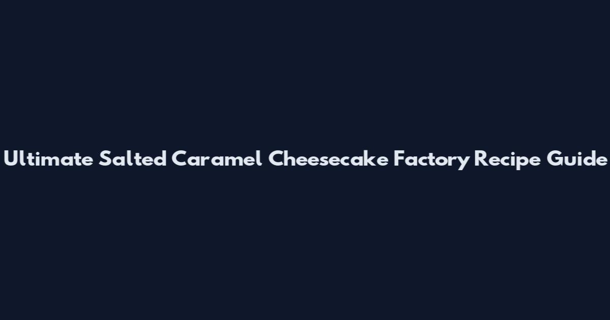 Ultimate Salted Caramel Cheesecake Factory Recipe Guide