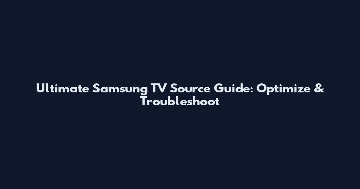 Ultimate Samsung TV Source Guide: Optimize & Troubleshoot