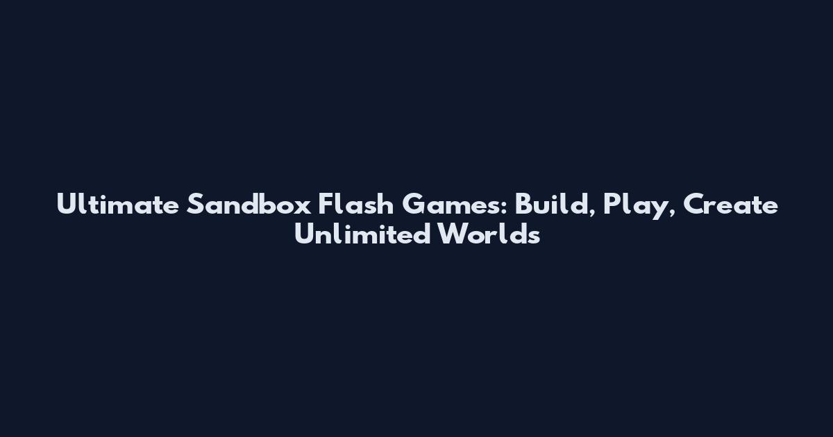 Ultimate Sandbox Flash Games: Build, Play, Create Unlimited Worlds