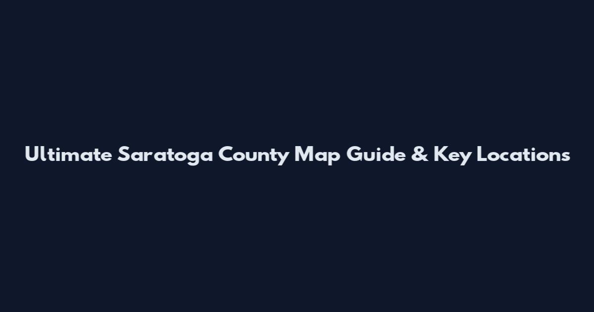 Ultimate Saratoga County Map Guide & Key Locations