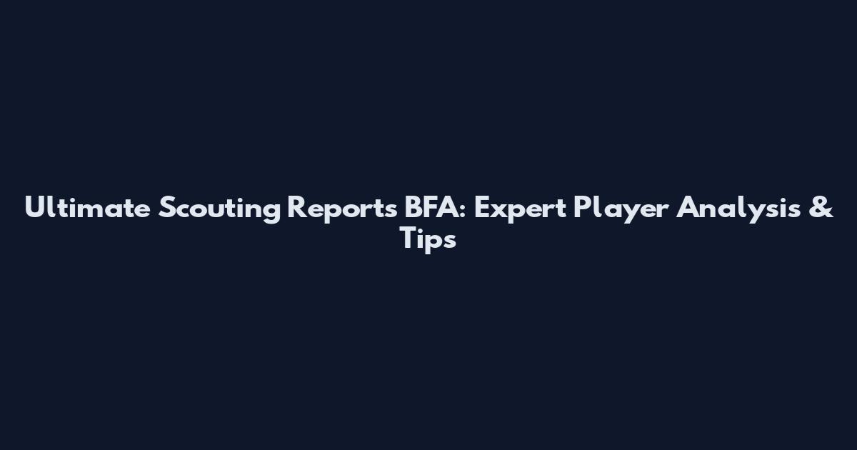 Ultimate Scouting Reports BFA: Expert Player Analysis & Tips